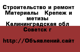 Строительство и ремонт Материалы - Крепеж и метизы. Калининградская обл.,Советск г.